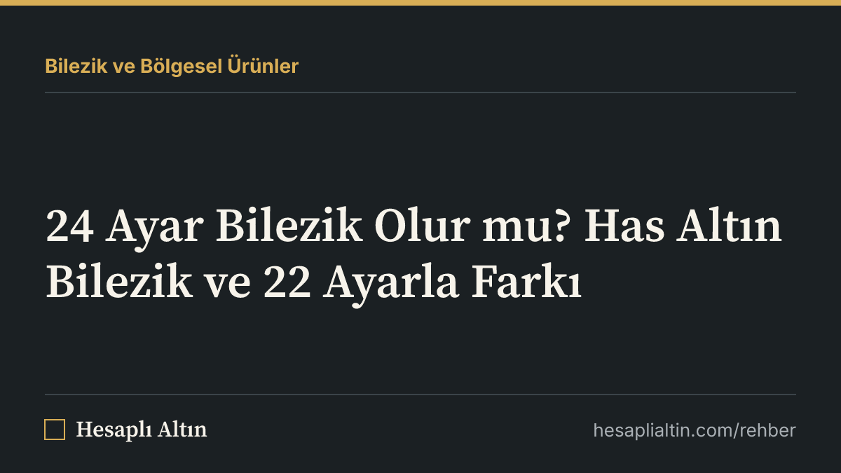 24 Ayar Bilezik Olur mu? Has Altın Bilezik ve 22 Ayarla Farkı