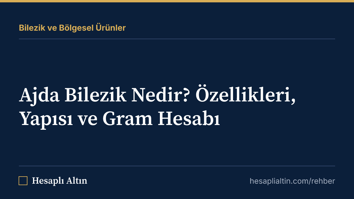 Ajda Bilezik Nedir? Özellikleri, Yapısı ve Gram Hesabı