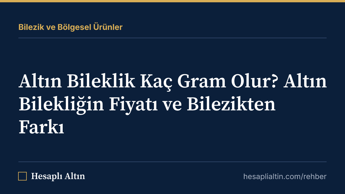 Altın Bileklik Kaç Gram Olur? Altın Bilekliğin Fiyatı ve Bilezikten Farkı