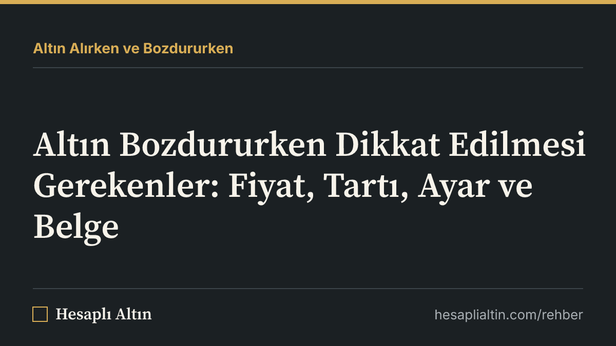 Altın Bozdururken Dikkat Edilmesi Gerekenler: Fiyat, Tartı, Ayar ve Belge