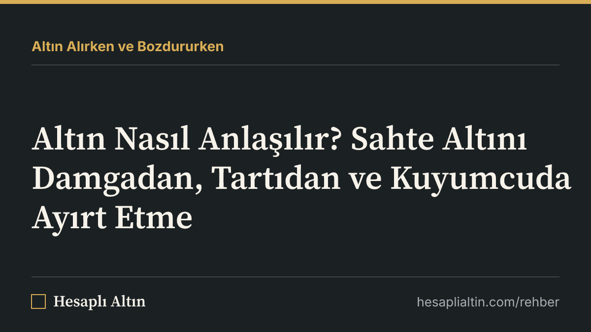 Altın Nasıl Anlaşılır? Sahte Altını Damgadan, Tartıdan ve Kuyumcuda Ayırt Etme
