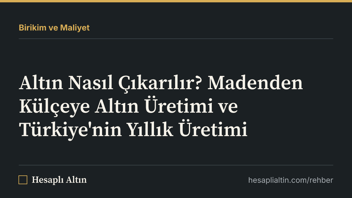 Altın Nasıl Çıkarılır? Madenden Külçeye Altın Üretimi ve Türkiye'nin Yıllık Üretimi