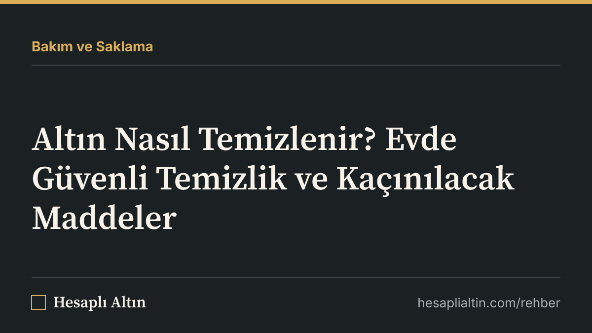 Altın Nasıl Temizlenir? Evde Güvenli Temizlik ve Kaçınılacak Maddeler