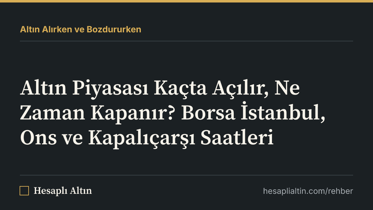 Altın Piyasası Kaçta Açılır, Ne Zaman Kapanır? Borsa İstanbul, Ons ve Kapalıçarşı Saatleri