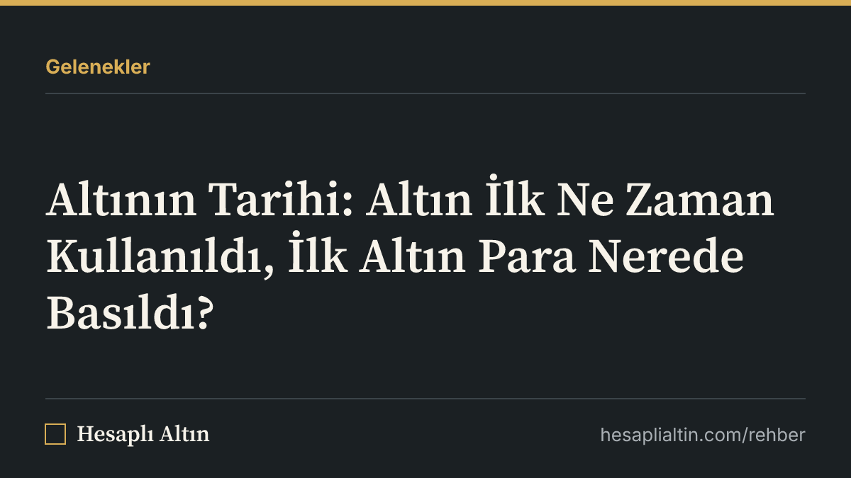 Altının Tarihi: Altın İlk Ne Zaman Kullanıldı, İlk Altın Para Nerede Basıldı?
