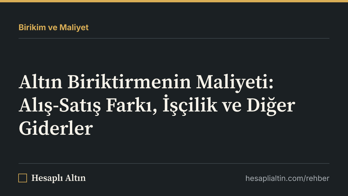Altın Biriktirmenin Maliyeti: Alış-Satış Farkı, İşçilik ve Diğer Giderler