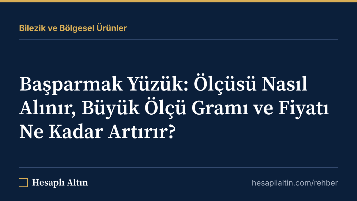 Başparmak Yüzük: Ölçüsü Nasıl Alınır, Büyük Ölçü Gramı ve Fiyatı Ne Kadar Artırır?