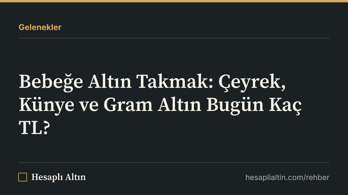 Bebeğe Altın Takmak: Çeyrek, Künye ve Gram Altın Bugün Kaç TL?