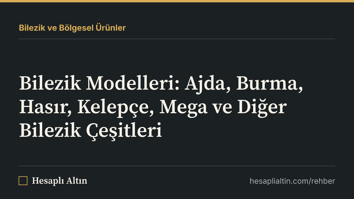 Bilezik Modelleri: Ajda, Burma, Hasır, Kelepçe, Mega ve Diğer Bilezik Çeşitleri