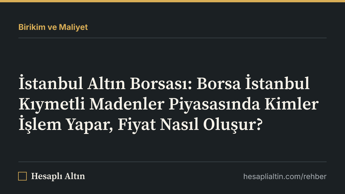 İstanbul Altın Borsası: Borsa İstanbul Kıymetli Madenler Piyasasında Kimler İşlem Yapar, Fiyat Nasıl Oluşur?