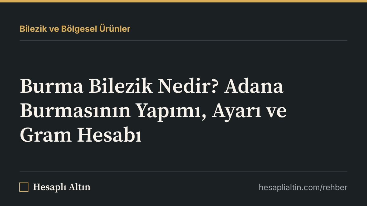 Burma Bilezik Nedir? Adana Burmasının Yapımı, Ayarı ve Gram Hesabı