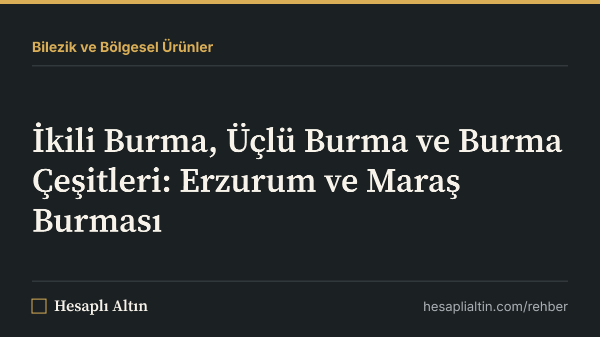 İkili Burma, Üçlü Burma ve Burma Çeşitleri: Erzurum ve Maraş Burması