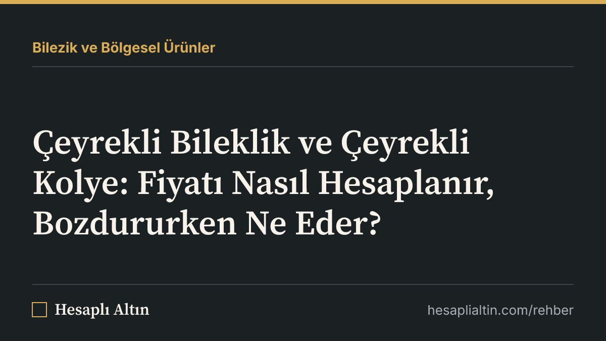 Çeyrekli Bileklik ve Çeyrekli Kolye: Fiyatı Nasıl Hesaplanır, Bozdururken Ne Eder?