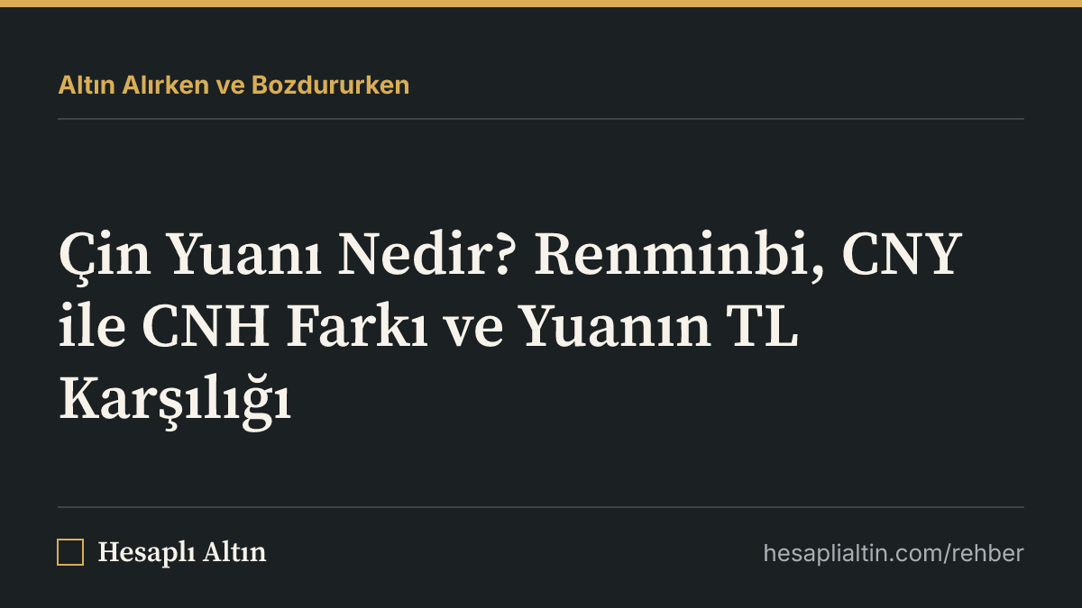 Çin Yuanı Nedir? Renminbi, CNY ile CNH Farkı ve Yuanın TL Karşılığı