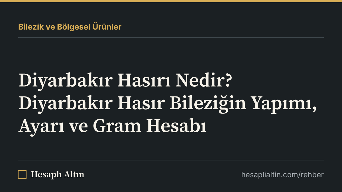 Diyarbakır Hasırı Nedir? Diyarbakır Hasır Bileziğin Yapımı, Ayarı ve Gram Hesabı