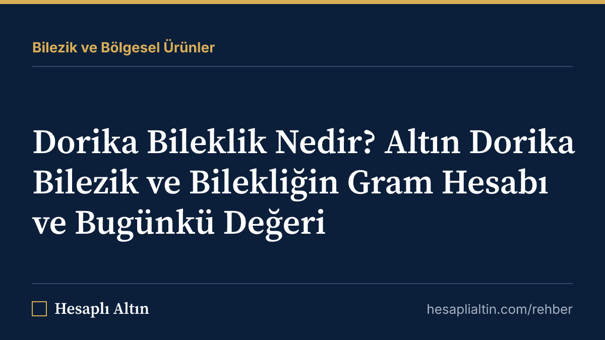 Dorika Bileklik Nedir? Altın Dorika Bilezik ve Bilekliğin Gram Hesabı ve Bugünkü Değeri