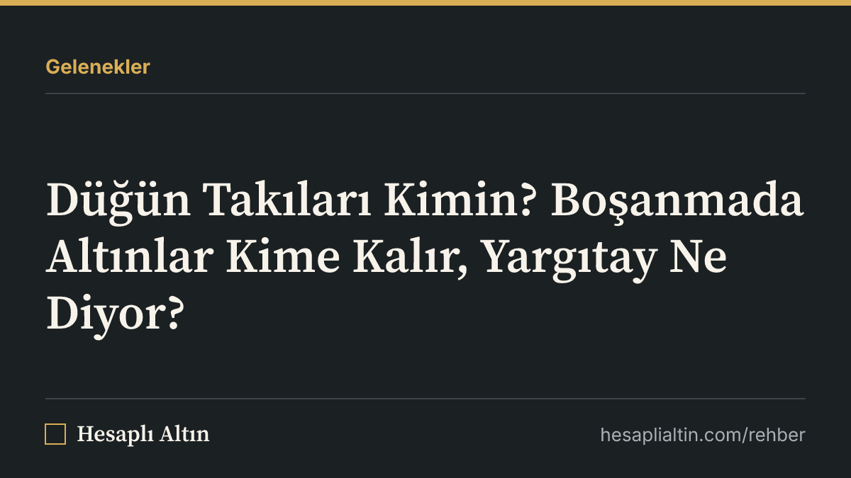 Düğün Takıları Kimin? Boşanmada Altınlar Kime Kalır, Yargıtay Ne Diyor?