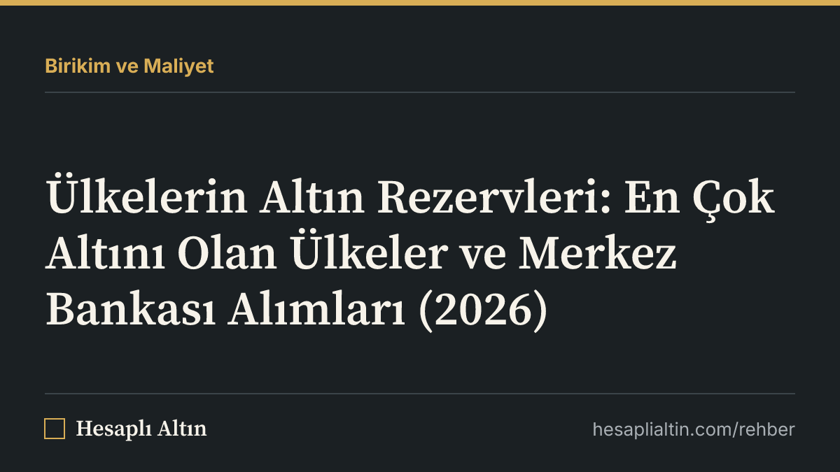 Ülkelerin Altın Rezervleri: En Çok Altını Olan Ülkeler ve Merkez Bankası Alımları (2026)