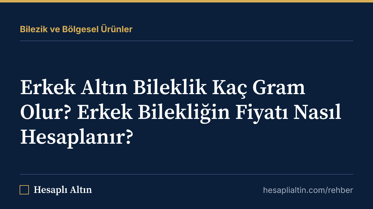 Erkek Altın Bileklik Kaç Gram Olur? Erkek Bilekliğin Fiyatı Nasıl Hesaplanır?