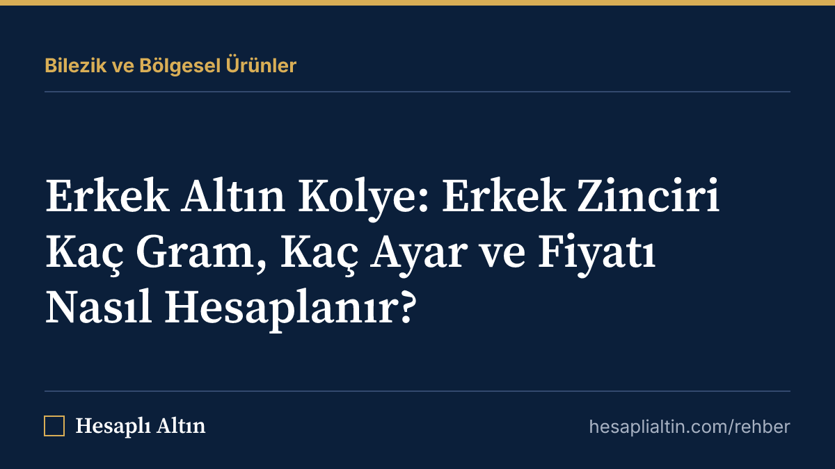 Erkek Altın Kolye: Erkek Zinciri Kaç Gram, Kaç Ayar ve Fiyatı Nasıl Hesaplanır?