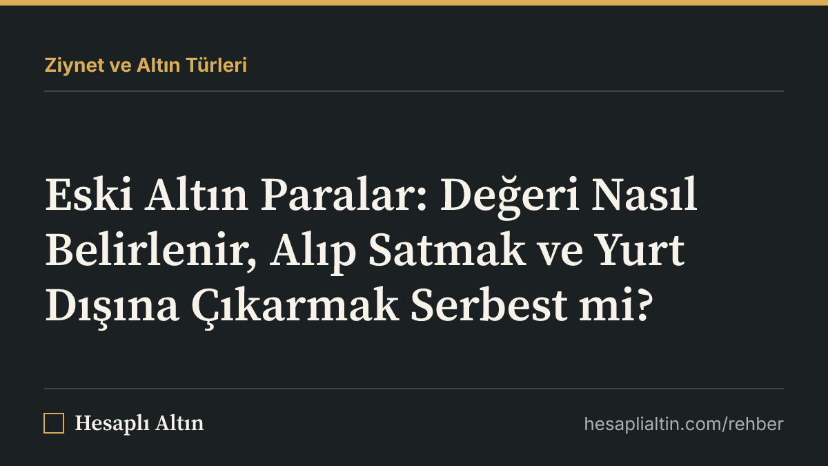 Eski Altın Paralar: Değeri Nasıl Belirlenir, Alıp Satmak ve Yurt Dışına Çıkarmak Serbest mi?