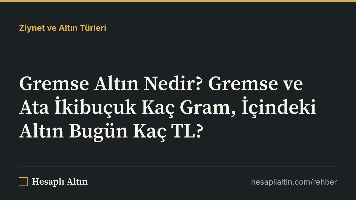 Gremse Altın Nedir? Gremse ve Ata İkibuçuk Kaç Gram, İçindeki Altın Bugün Kaç TL?