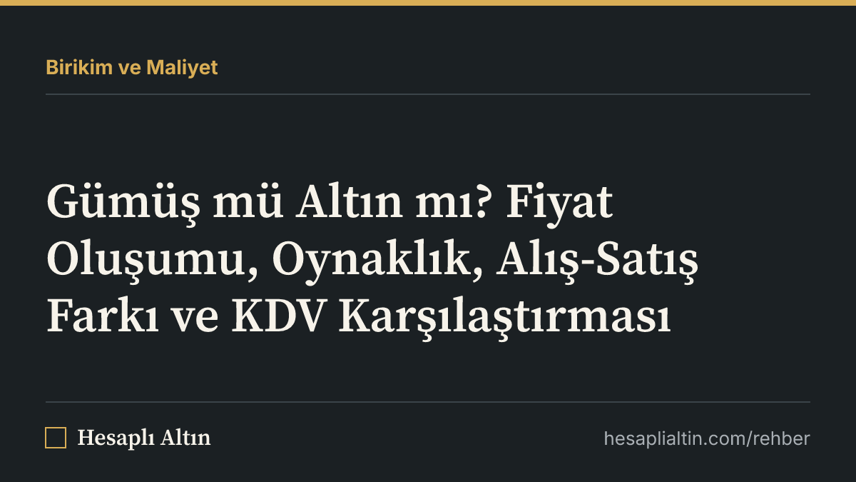 Gümüş mü Altın mı? Fiyat Oluşumu, Oynaklık, Alış-Satış Farkı ve KDV Karşılaştırması