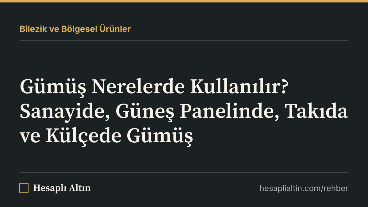 Gümüş Nerelerde Kullanılır? Sanayide, Güneş Panelinde, Takıda ve Külçede Gümüş
