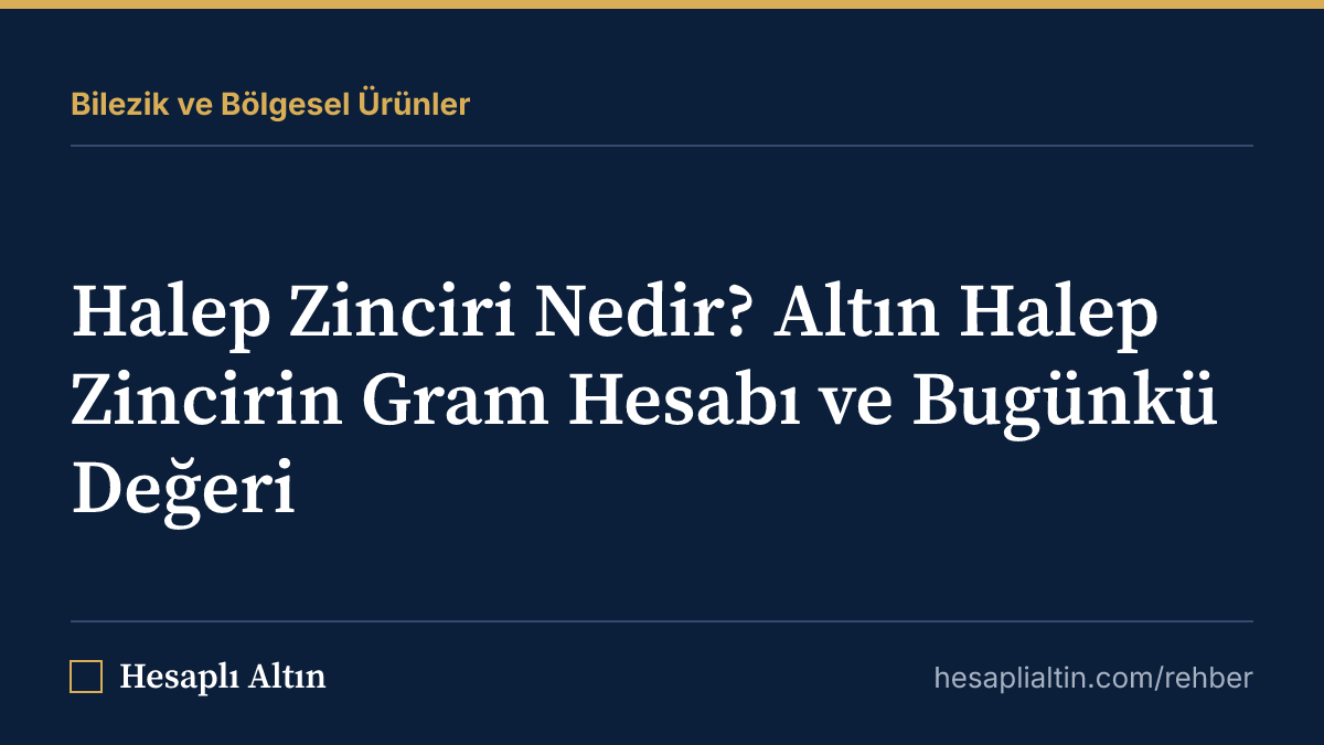 Halep Zinciri Nedir? Altın Halep Zincirin Gram Hesabı ve Bugünkü Değeri