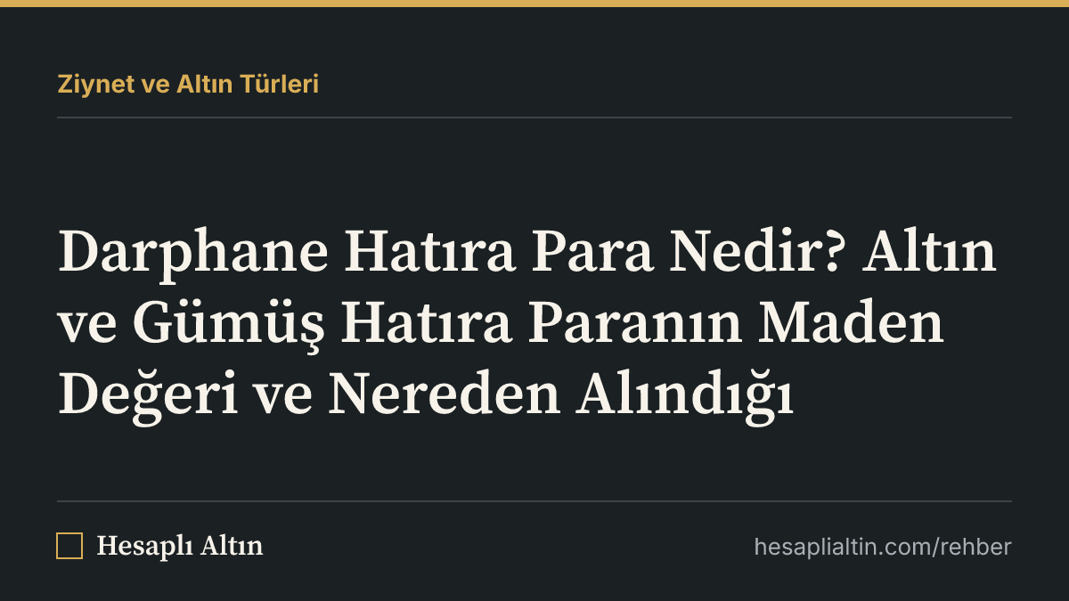 Darphane Hatıra Para Nedir? Altın ve Gümüş Hatıra Paranın Maden Değeri ve Nereden Alındığı