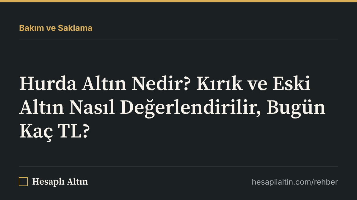 Hurda Altın Nedir? Kırık ve Eski Altın Nasıl Değerlendirilir, Bugün Kaç TL?