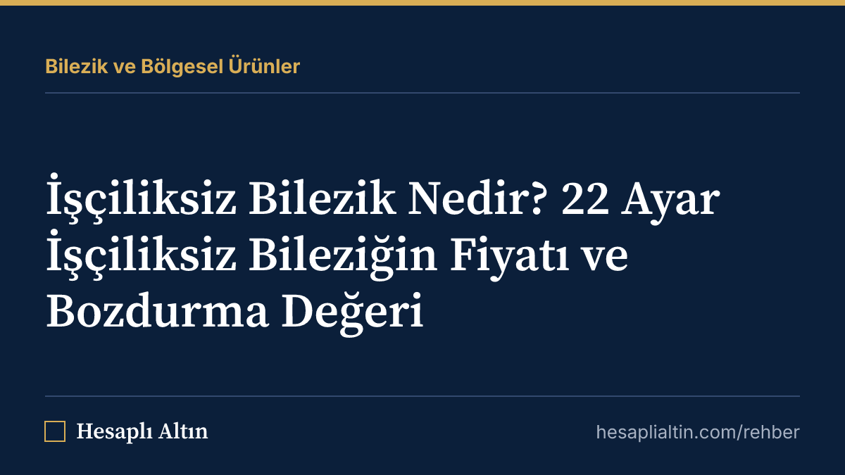 İşçiliksiz Bilezik Nedir? 22 Ayar İşçiliksiz Bileziğin Fiyatı ve Bozdurma Değeri