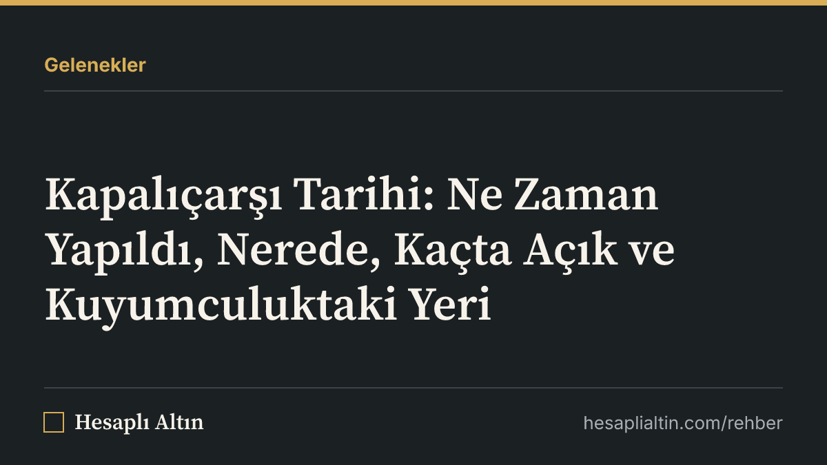 Kapalıçarşı Tarihi: Ne Zaman Yapıldı, Nerede, Kaçta Açık ve Kuyumculuktaki Yeri
