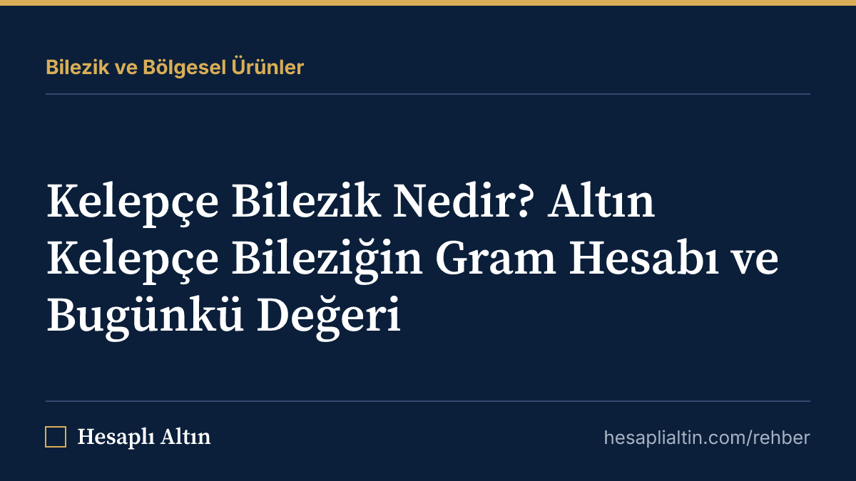 Kelepçe Bilezik Nedir? Altın Kelepçe Bileziğin Gram Hesabı ve Bugünkü Değeri
