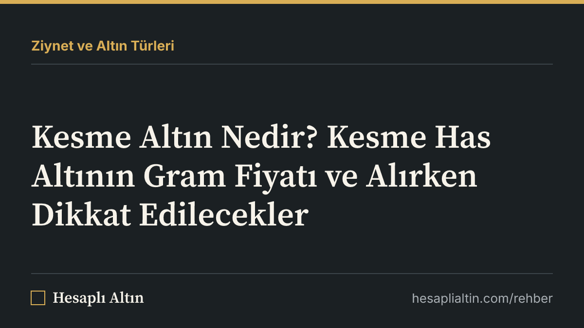 Kesme Altın Nedir? Kesme Has Altının Gram Fiyatı ve Alırken Dikkat Edilecekler