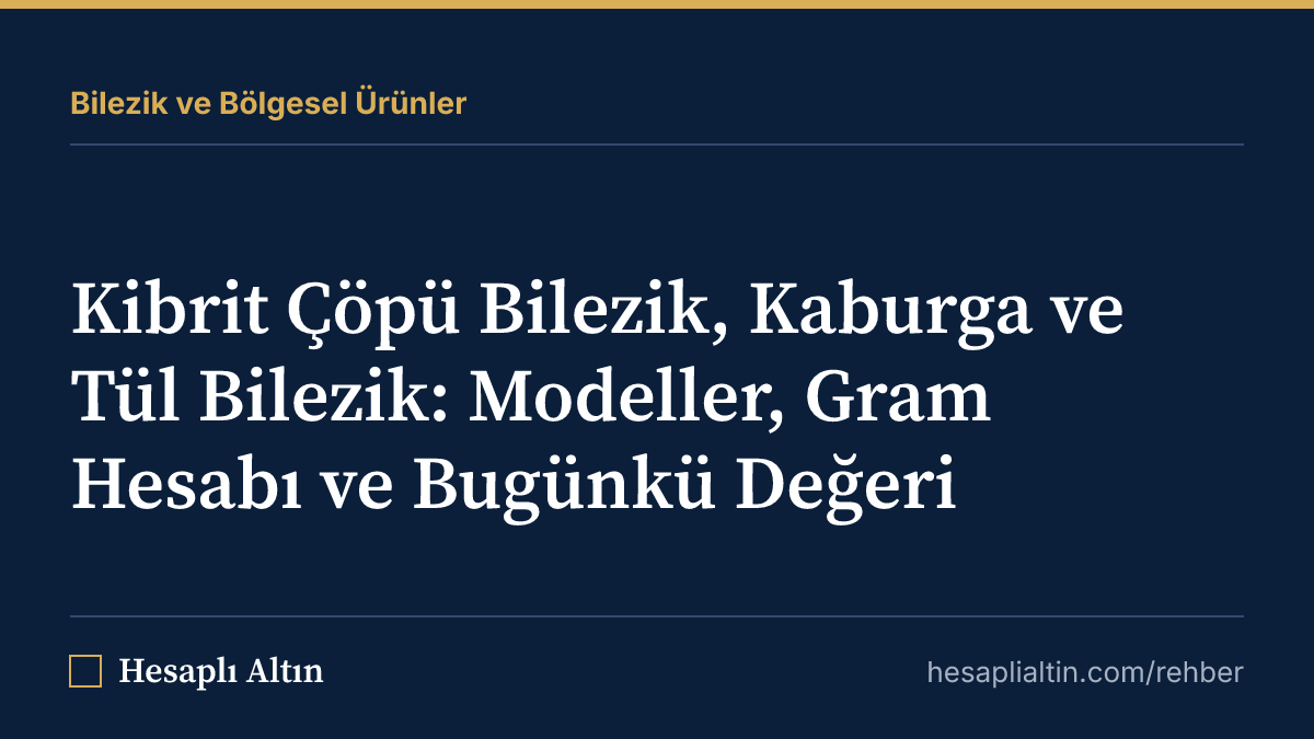 Kibrit Çöpü Bilezik, Kaburga ve Tül Bilezik: Modeller, Gram Hesabı ve Bugünkü Değeri