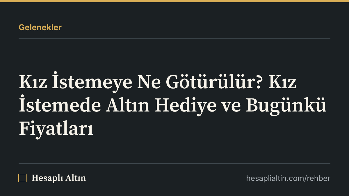 Kız İstemeye Ne Götürülür? Kız İstemede Altın Hediye ve Bugünkü Fiyatları