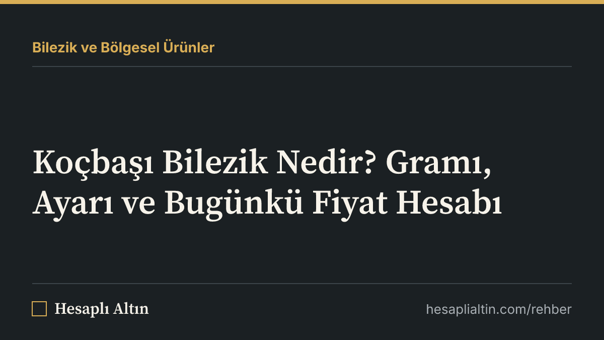 Koçbaşı Bilezik Nedir? Gramı, Ayarı ve Bugünkü Fiyat Hesabı