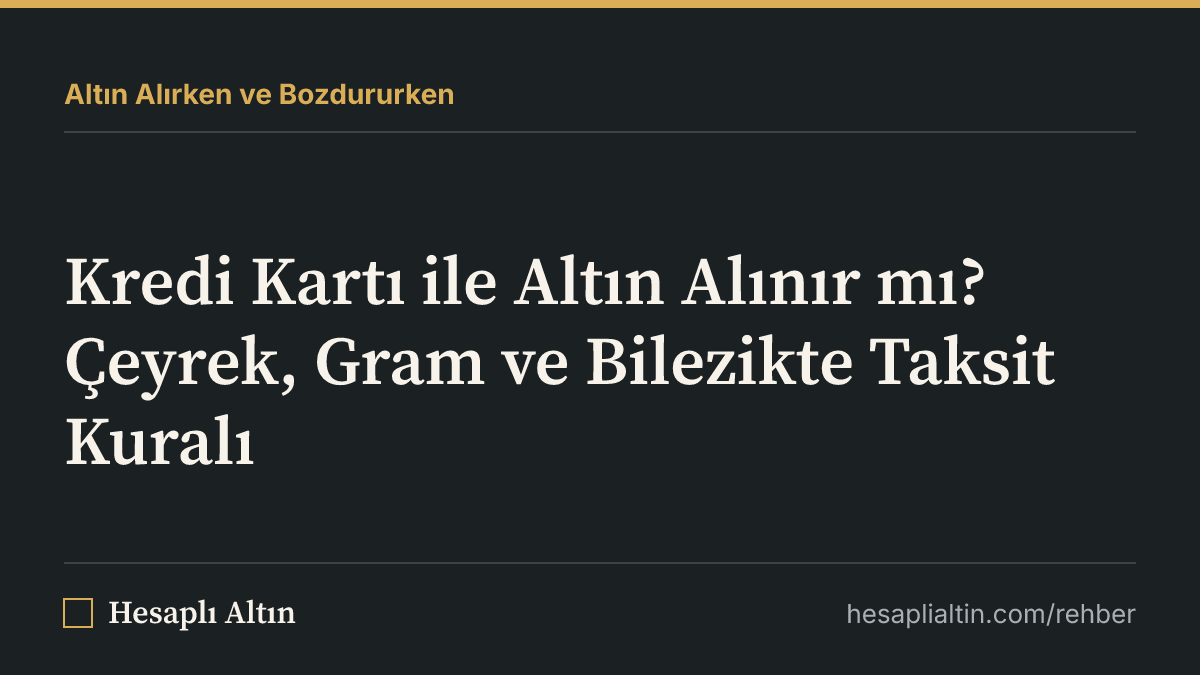 Kredi Kartı ile Altın Alınır mı? Çeyrek, Gram ve Bilezikte Taksit Kuralı