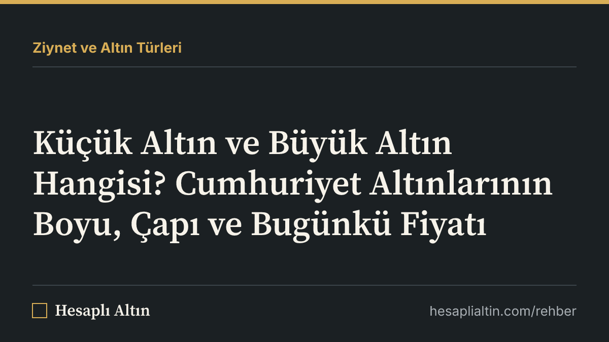 Küçük Altın ve Büyük Altın Hangisi? Cumhuriyet Altınlarının Boyu, Çapı ve Bugünkü Fiyatı