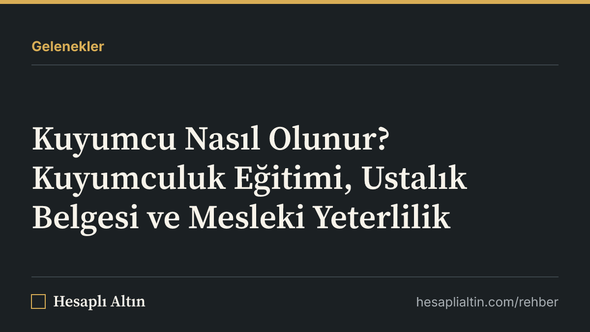 Kuyumcu Nasıl Olunur? Kuyumculuk Eğitimi, Ustalık Belgesi ve Mesleki Yeterlilik