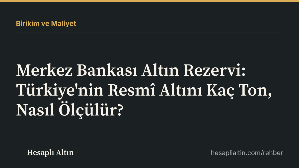 Merkez Bankası Altın Rezervi: Türkiye'nin Resmî Altını Kaç Ton, Nasıl Ölçülür?