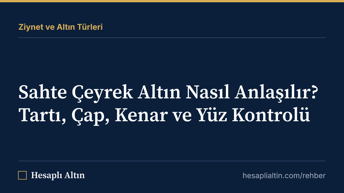 Sahte Çeyrek Altın Nasıl Anlaşılır? Tartı, Çap, Kenar ve Yüz Kontrolü