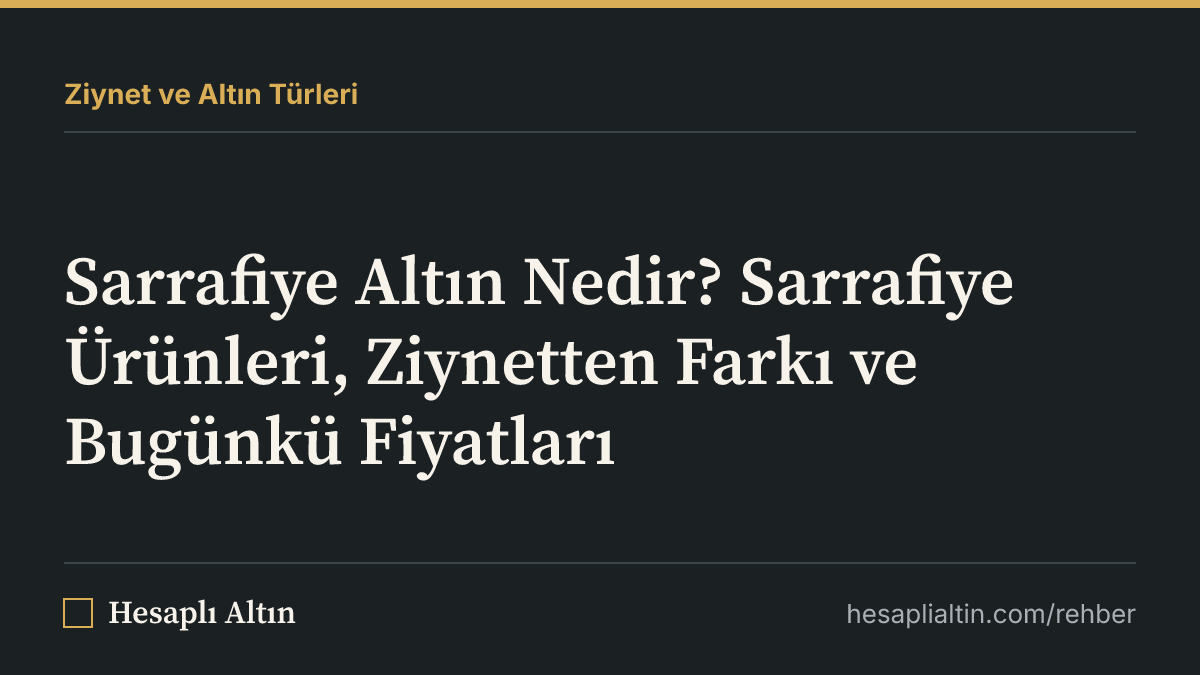 Sarrafiye Altın Nedir? Sarrafiye Ürünleri, Ziynetten Farkı ve Bugünkü Fiyatları