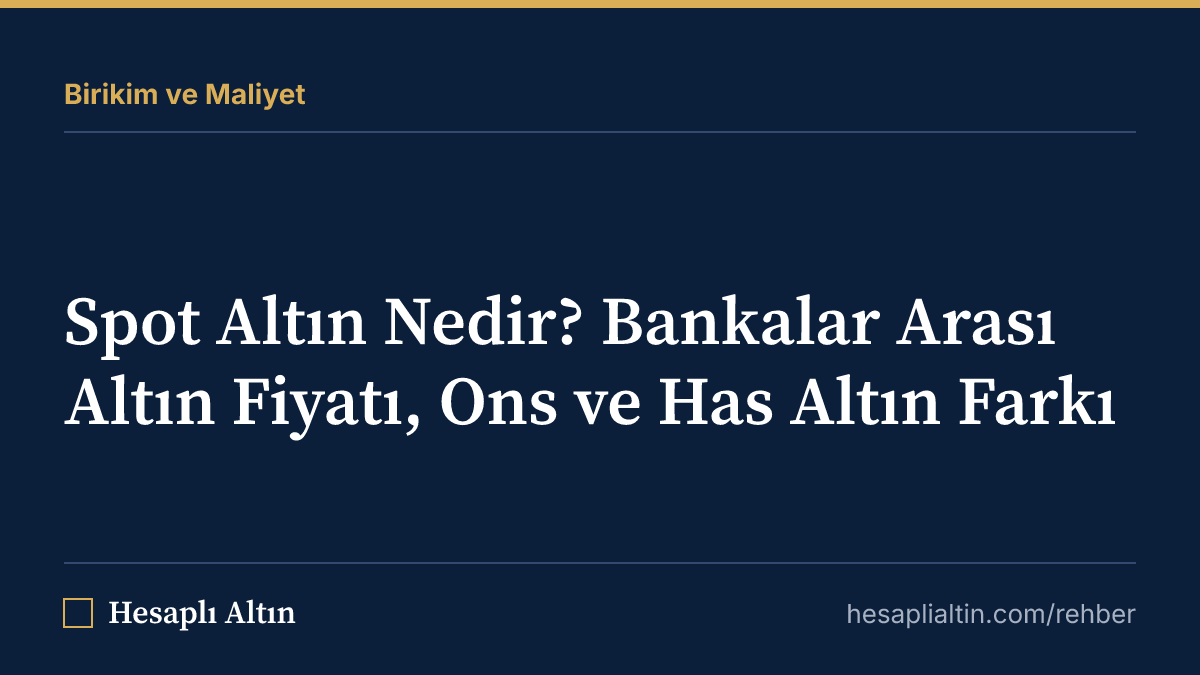 Spot Altın Nedir? Bankalar Arası Altın Fiyatı, Ons ve Has Altın Farkı