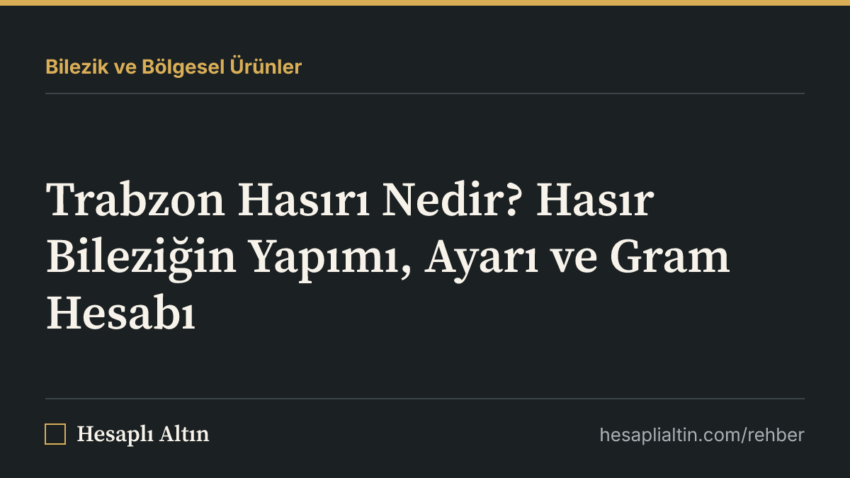 Trabzon Hasırı Nedir? Hasır Bileziğin Yapımı, Ayarı ve Gram Hesabı