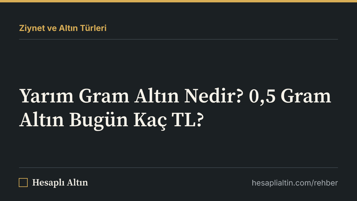 Yarım Gram Altın Nedir? 0,5 Gram Altın Bugün Kaç TL?